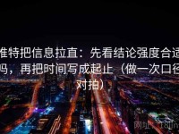 推特把信息拉直：先看结论强度合适吗，再把时间写成起止（做一次口径对拍）