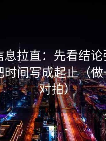 推特把信息拉直：先看结论强度合适吗，再把时间写成起止（做一次口径对拍）