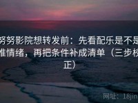努努影院想转发前：先看配乐是不是推情绪，再把条件补成清单（三步校正）