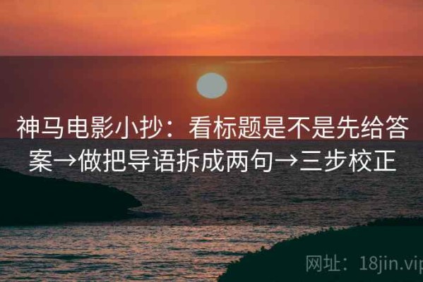 神马电影小抄：看标题是不是先给答案→做把导语拆成两句→三步校正