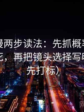 风车动漫两步读法：先抓概率有没有说得太死，再把镜头选择写明（读前先打标）