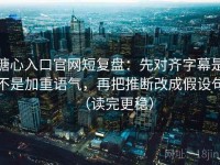 糖心入口官网短复盘：先对齐字幕是不是加重语气，再把推断改成假设句（读完更稳）