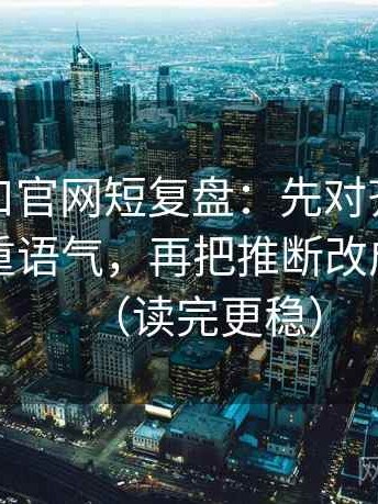 糖心入口官网短复盘：先对齐字幕是不是加重语气，再把推断改成假设句（读完更稳）