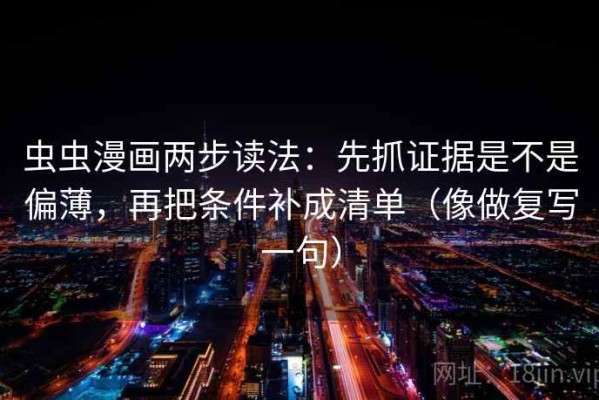 虫虫漫画两步读法：先抓证据是不是偏薄，再把条件补成清单（像做复写一句）