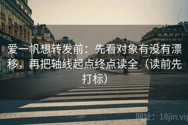 爱一帆想转发前：先看对象有没有漂移，再把轴线起点终点读全（读前先打标）