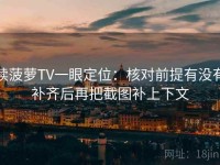 读菠萝TV一眼定位：核对前提有没有补齐后再把截图补上下文