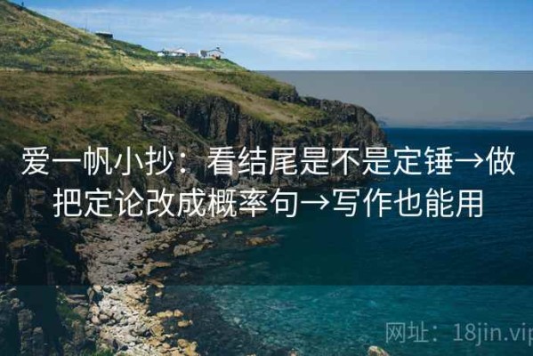 爱一帆小抄：看结尾是不是定锤→做把定论改成概率句→写作也能用