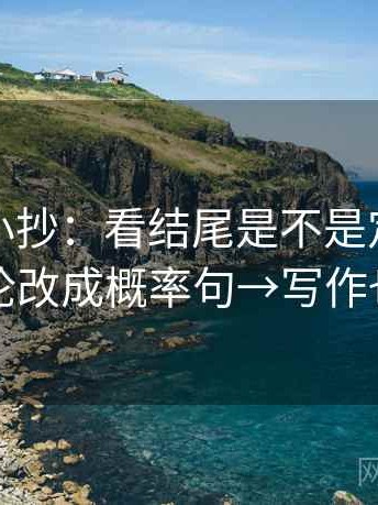 爱一帆小抄：看结尾是不是定锤→做把定论改成概率句→写作也能用