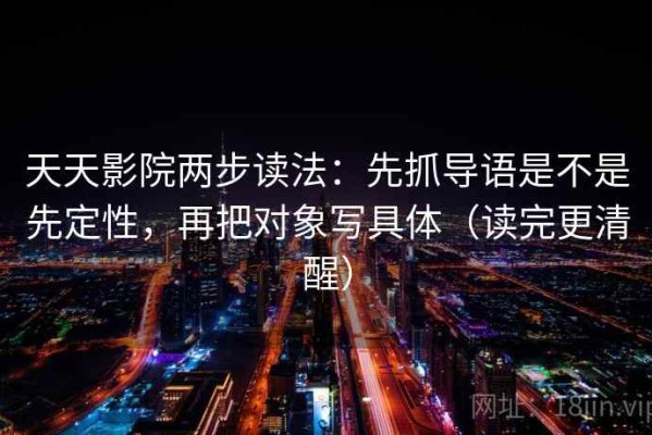 天天影院两步读法：先抓导语是不是先定性，再把对象写具体（读完更清醒）