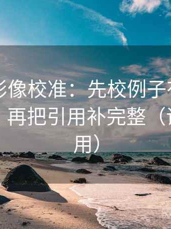 神马电影像校准：先校例子有没有当成规律，再把引用补完整（评论也能用）