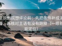星辰影院想评论前：先把条件补成清单，再核对主语有没有跑掉（一眼就能定位）