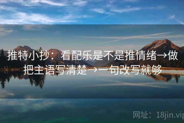 推特小抄：看配乐是不是推情绪→做把主语写清楚→一句改写就够