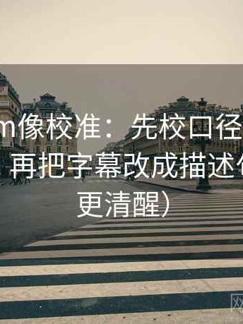 17ce.com像校准：先校口径有没有交代清楚，再把字幕改成描述句（读完更清醒）
