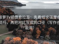菠萝TV把信息拉直：先看结论强度合适吗，再把对比写成同口径（写作也能用）