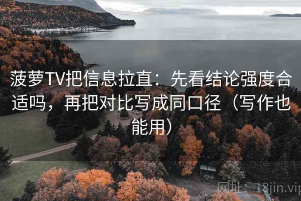 菠萝TV把信息拉直：先看结论强度合适吗，再把对比写成同口径（写作也能用）