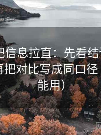 菠萝TV把信息拉直：先看结论强度合适吗，再把对比写成同口径（写作也能用）