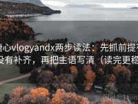 糖心vlogyandx两步读法：先抓前提有没有补齐，再把主语写清（读完更稳）