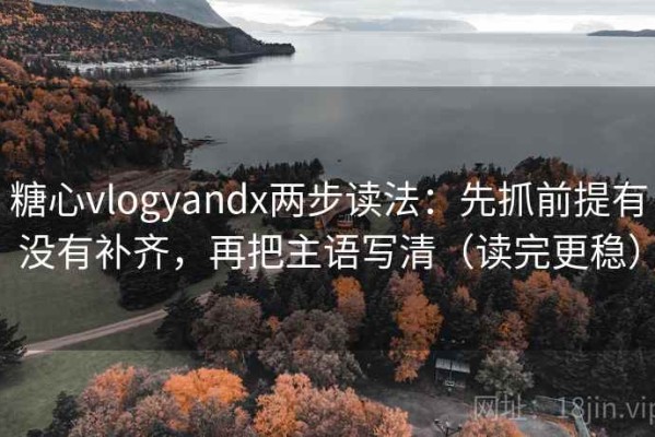 糖心vlogyandx两步读法：先抓前提有没有补齐，再把主语写清（读完更稳）