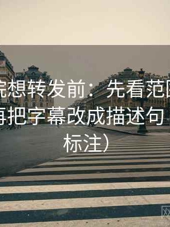 努努影院想转发前：先看范围有没有扩张，再把字幕改成描述句（读前先标注）