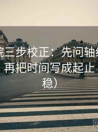 神马影院三步校正：先问轴线起点有没有动，再把时间写成起止（读完更稳）