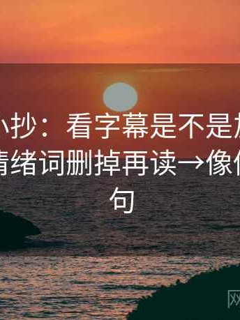 爱一番小抄：看字幕是不是加重语气→做把情绪词删掉再读→像做复写一句