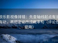欧乐影视像排错：先查轴线起点有没有动，再把定论改成概率句（评论也能用）