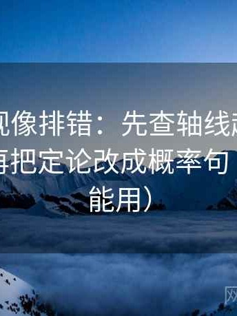 欧乐影视像排错：先查轴线起点有没有动，再把定论改成概率句（评论也能用）