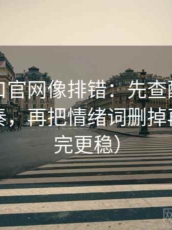 糖心入口官网像排错：先查配乐是不是带节奏，再把情绪词删掉再读（读完更稳）