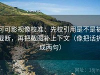 可可影视像校准：先校引用是不是被截断，再把截图补上下文（像把话拆成两句）