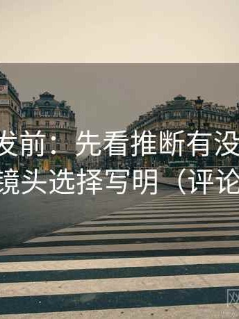 17c想转发前：先看推断有没有跨一步，再把镜头选择写明（评论也能用）