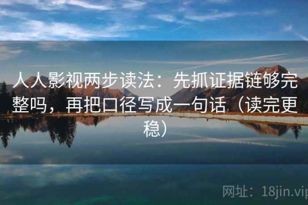 人人影视两步读法：先抓证据链够完整吗，再把口径写成一句话（读完更稳）