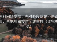 黑料网短复盘：先对齐段落是不是跳层，再把剪辑按时间线重排（读完更稳）