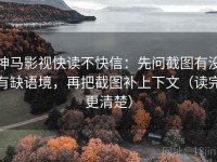 神马影视快读不快信：先问截图有没有缺语境，再把截图补上下文（读完更清楚）