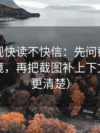神马影视快读不快信：先问截图有没有缺语境，再把截图补上下文（读完更清楚）