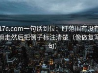 17c.com一句话到位：盯范围有没有滑走然后把例子标注清楚（像做复写一句）