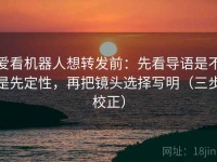 爱看机器人想转发前：先看导语是不是先定性，再把镜头选择写明（三步校正）