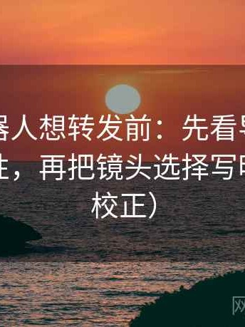 爱看机器人想转发前：先看导语是不是先定性，再把镜头选择写明（三步校正）