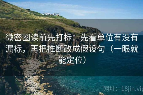 微密圈读前先打标：先看单位有没有漏标，再把推断改成假设句（一眼就能定位）