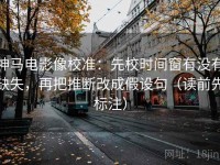 神马电影像校准：先校时间窗有没有缺失，再把推断改成假设句（读前先标注）