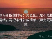 蜂鸟影院像排错：先查配乐是不是推情绪，再把条件补成清单（读完更清醒）