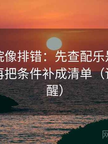 蜂鸟影院像排错：先查配乐是不是推情绪，再把条件补成清单（读完更清醒）