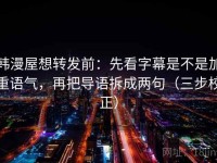 韩漫屋想转发前：先看字幕是不是加重语气，再把导语拆成两句（三步校正）