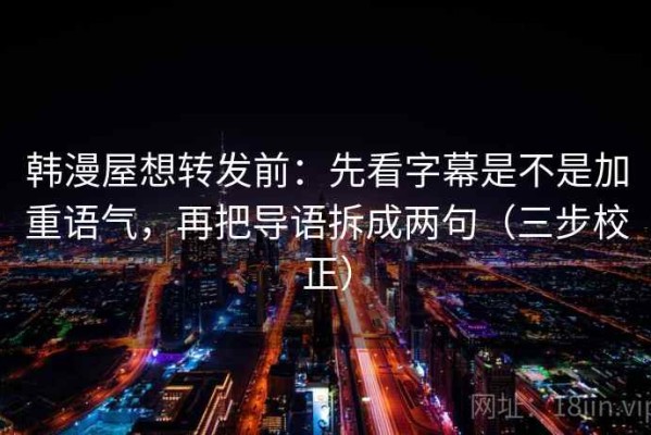 韩漫屋想转发前：先看字幕是不是加重语气，再把导语拆成两句（三步校正）