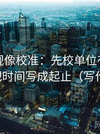 柚子影视像校准：先校单位有没有漏标，再把时间写成起止（写作也能用）