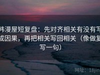 韩漫屋短复盘：先对齐相关有没有写成因果，再把相关写回相关（像做复写一句）