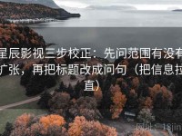 星辰影视三步校正：先问范围有没有扩张，再把标题改成问句（把信息拉直）