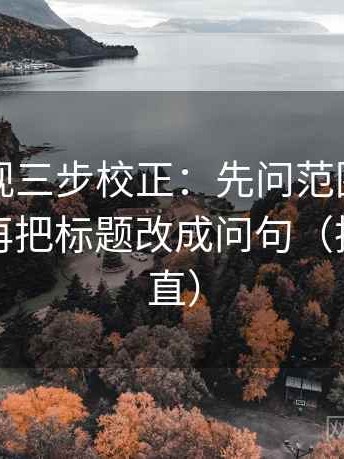 星辰影视三步校正：先问范围有没有扩张，再把标题改成问句（把信息拉直）