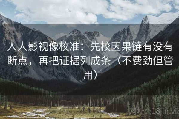 人人影视像校准：先校因果链有没有断点，再把证据列成条（不费劲但管用）