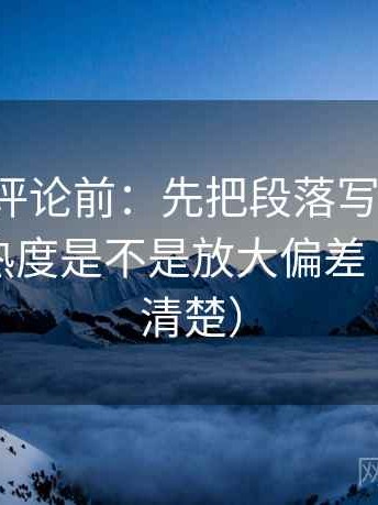 推特想评论前：先把段落写成提纲，再核对热度是不是放大偏差（读完更清楚）