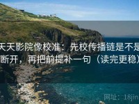 天天影院像校准：先校传播链是不是断开，再把前提补一句（读完更稳）